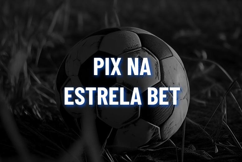 Estrela Bet Pix: Como Depositar e Sacar com Pix Rapidamente