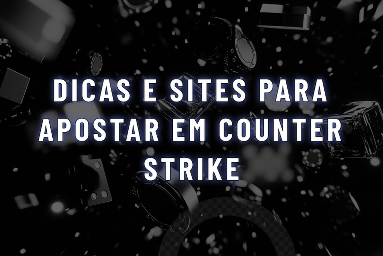 Apostas CS:GO: Dicas e Sites para Apostar em Counter Strike