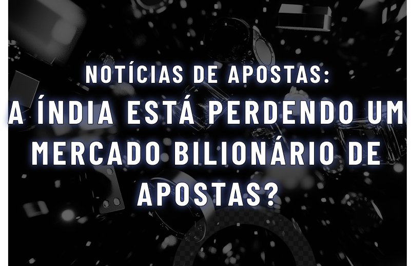 A Índia Está Perdendo um Mercado Bilionário de Apostas?