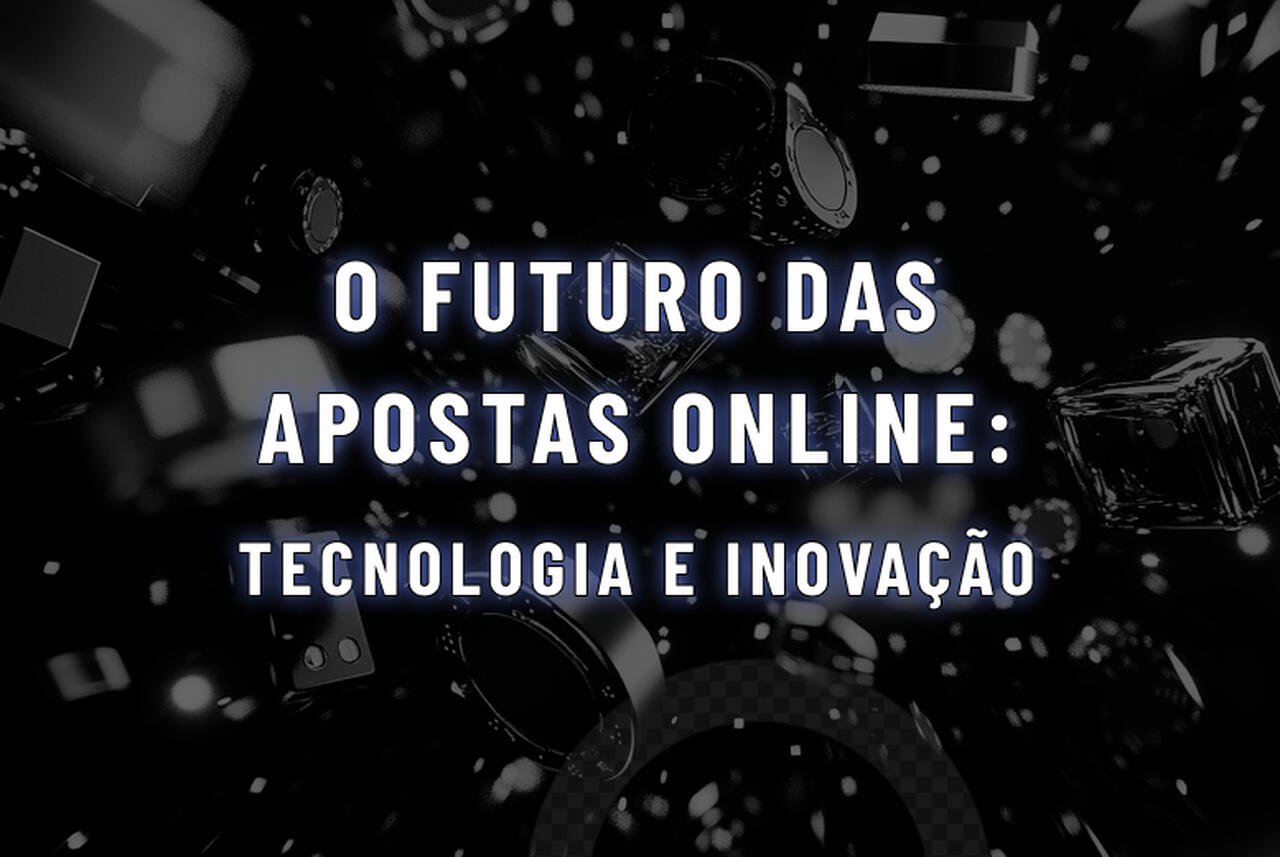 O futuro das apostas online: como a tecnologia e a inovação estão mudando o jogo