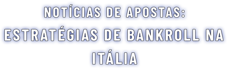 Estratégias de Bankroll na Itália – Como Gerenciar Depósitos e Apostas Mínimas