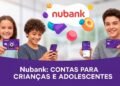 Nubank libera conta para menores de idade com Pix, cartão e controle dos pais direto no app