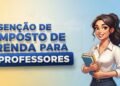 Professores da rede pública e privada podem ficar livres do Imposto de Renda se PL que isenta salários de até R$ 10 mil for aprovado